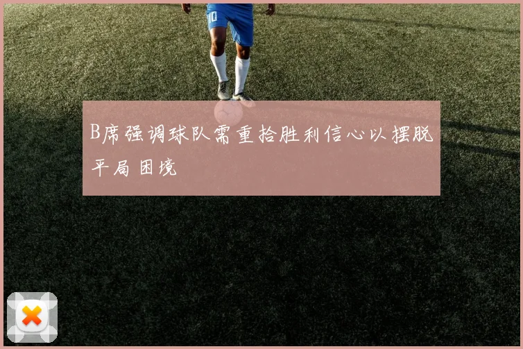 B席强调球队需重拾胜利信心以摆脱平局困境