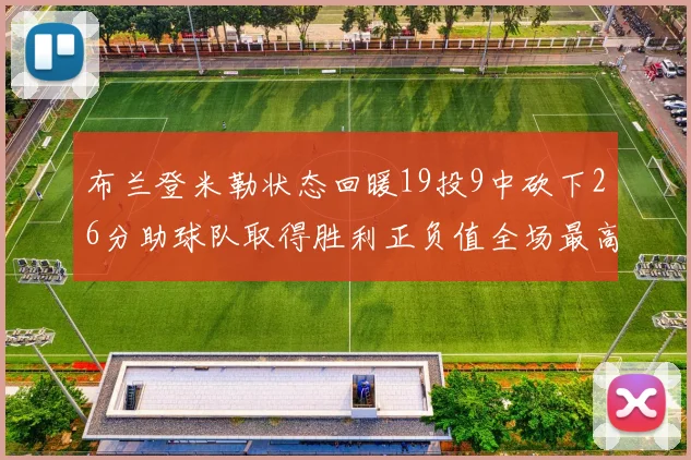 布兰登米勒状态回暖19投9中砍下26分助球队取得胜利正负值全场最高