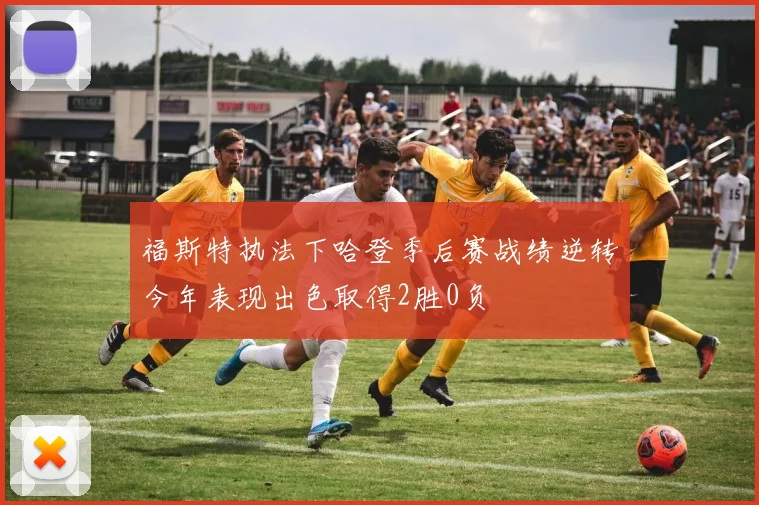 福斯特执法下哈登季后赛战绩逆转今年表现出色取得2胜0负