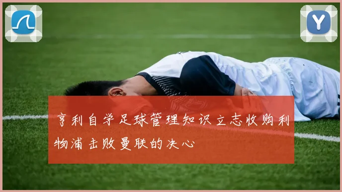 亨利自学足球管理知识立志收购利物浦击败曼联的决心